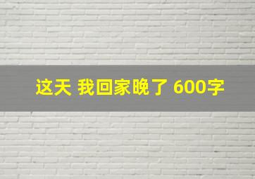 这天 我回家晚了 600字